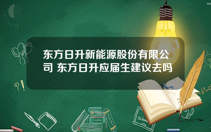 东方日升新能源股份有限公司 东方日升应届生建议去吗